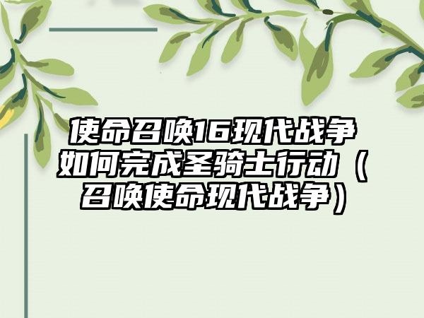 使命召唤16现代战争如何完成圣骑士行动（召唤使命现代战争）