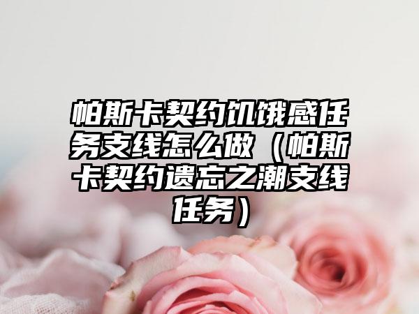 帕斯卡契约饥饿感任务支线怎么做（帕斯卡契约遗忘之潮支线任务）