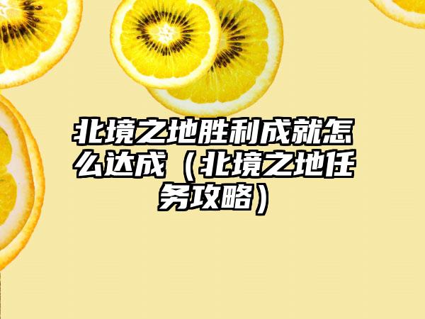 北境之地胜利成就怎么达成（北境之地任务攻略）