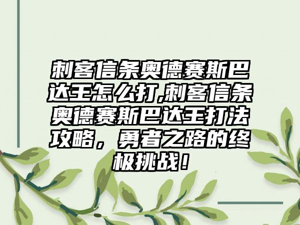 刺客信条奥德赛斯巴达王怎么打,刺客信条奥德赛斯巴达王打法攻略，勇者之路的终极挑战！