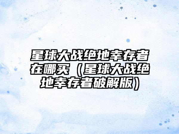 星球大战绝地幸存者在哪买（星球大战绝地幸存者破解版）