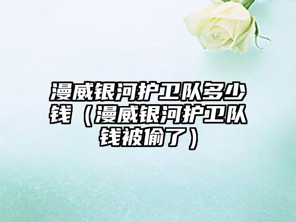 漫威银河护卫队多少钱（漫威银河护卫队钱被偷了）