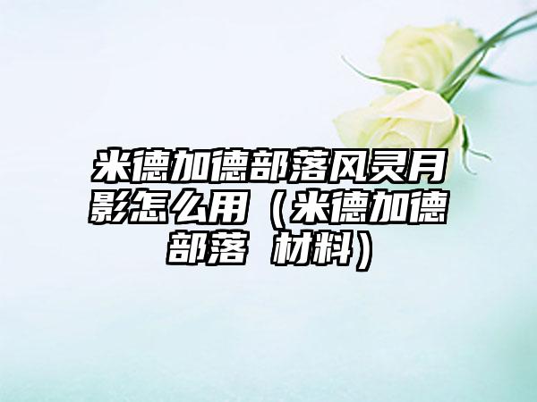 米德加德部落风灵月影怎么用（米德加德部落 材料）