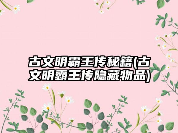 古文明霸王传秘籍(古文明霸王传隐藏物品)