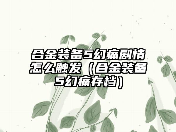 合金装备5幻痛剧情怎么触发（合金装备5幻痛存档）