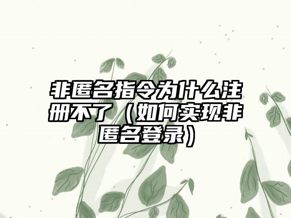 非匿名指令为什么注册不了（如何实现非匿名登录）