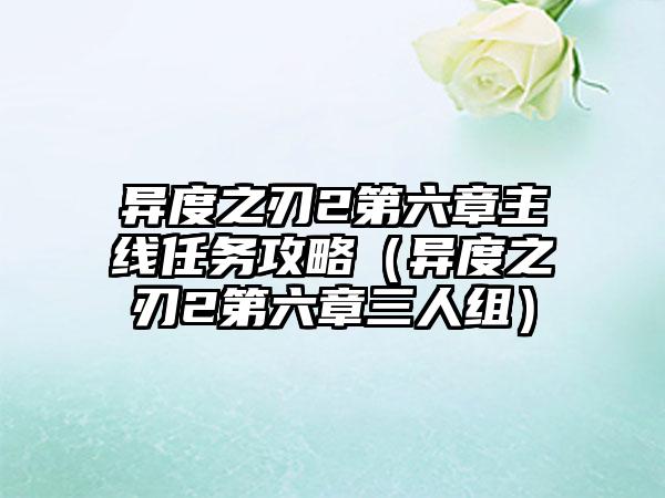 异度之刃2第六章主线任务攻略（异度之刃2第六章三人组）