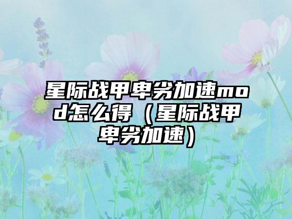 星际战甲卑劣加速mod怎么得（星际战甲卑劣加速）