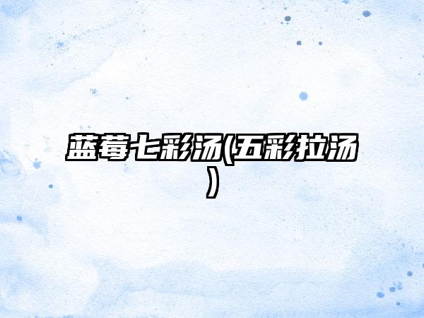 蓝莓七彩汤(五彩拉汤)