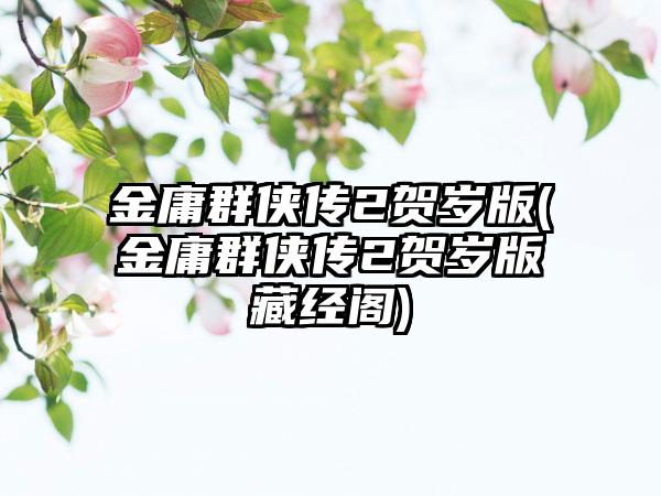 金庸群侠传2贺岁版(金庸群侠传2贺岁版藏经阁)