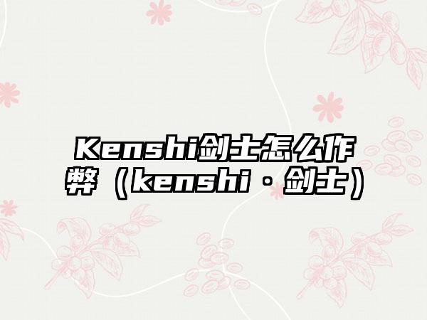 Kenshi剑士怎么作弊（kenshi·剑士）
