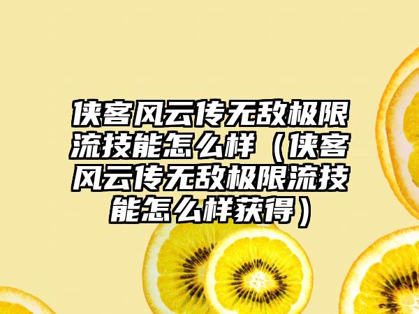 侠客风云传无敌极限流技能怎么样（侠客风云传无敌极限流技能怎么样获得）