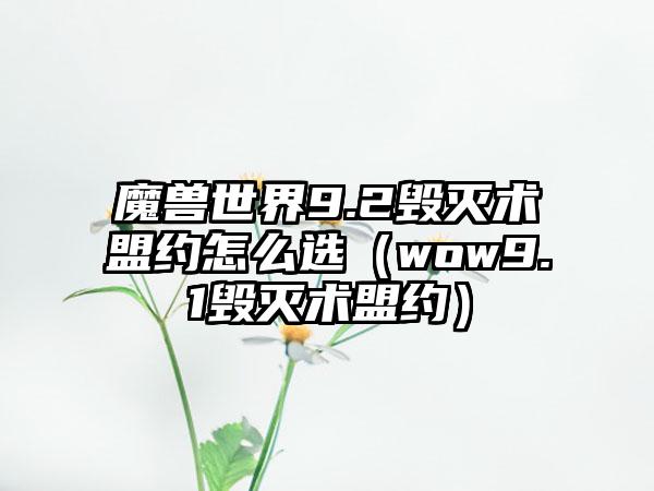 魔兽世界9.2毁灭术盟约怎么选（wow9.1毁灭术盟约）
