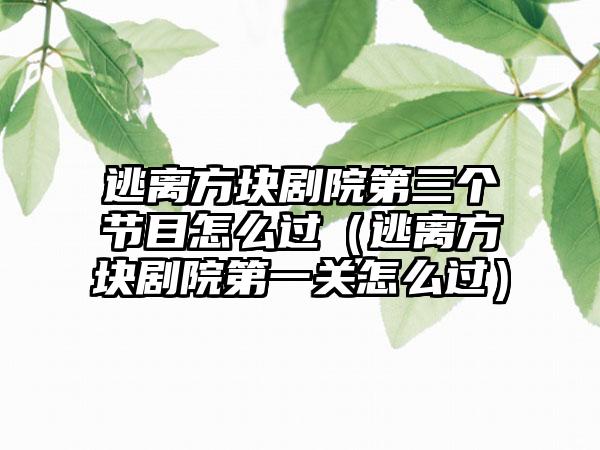 逃离方块剧院第三个节目怎么过（逃离方块剧院第一关怎么过）
