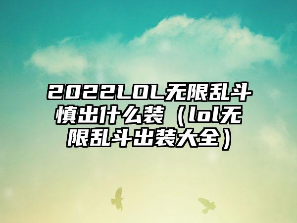2022LOL无限乱斗慎出什么装（lol无限乱斗出装大全）