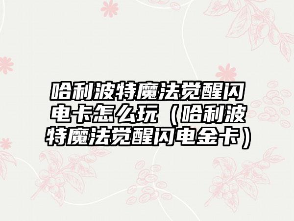 哈利波特魔法觉醒闪电卡怎么玩（哈利波特魔法觉醒闪电金卡）