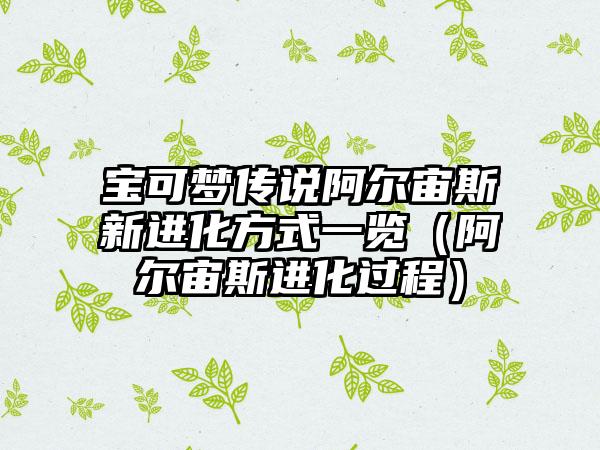 宝可梦传说阿尔宙斯新进化方式一览（阿尔宙斯进化过程）