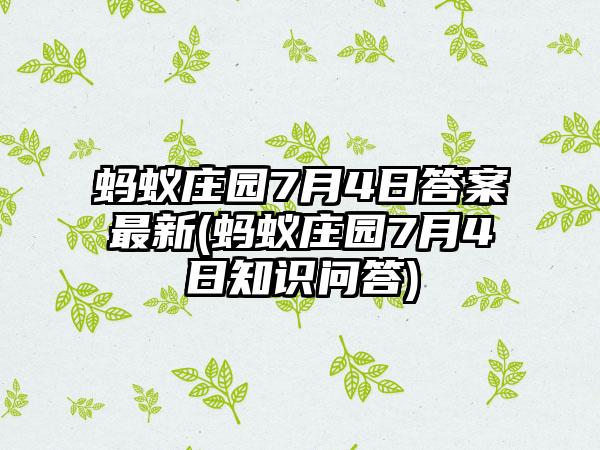 蚂蚁庄园7月4日答案最新(蚂蚁庄园7月4日知识问答)