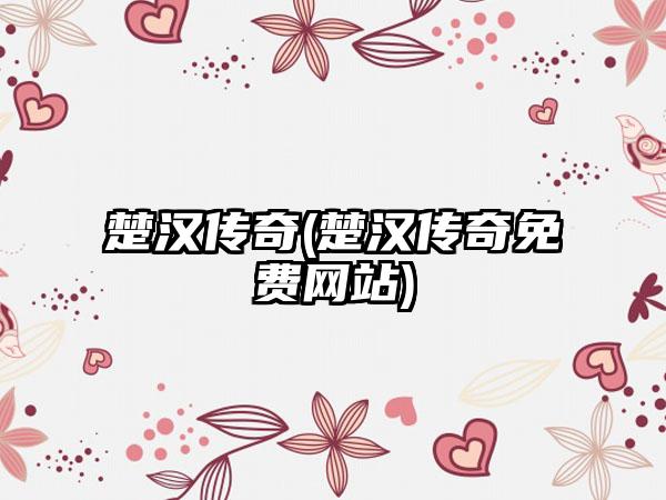 楚汉传奇(楚汉传奇免费网站)