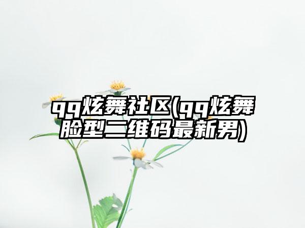 qq炫舞社区(qq炫舞脸型二维码最新男)