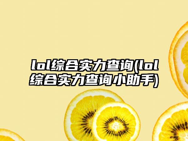lol综合实力查询(lol综合实力查询小助手)