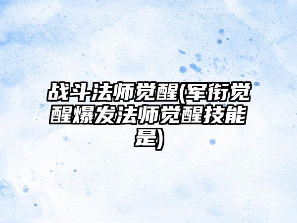 战斗法师觉醒(军衔觉醒爆发法师觉醒技能是)