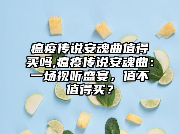 瘟疫传说安魂曲值得买吗,瘟疫传说安魂曲：一场视听盛宴，值不值得买？