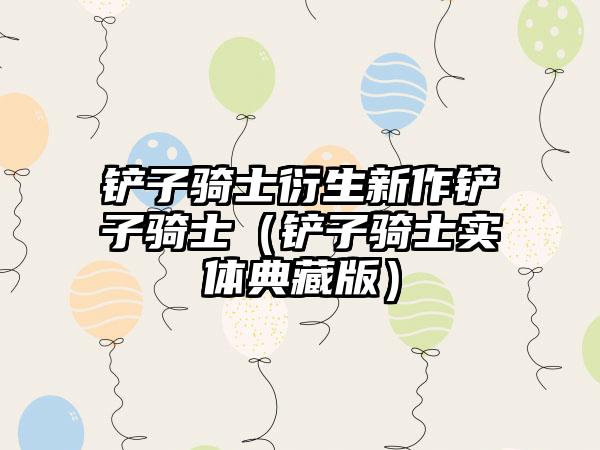 铲子骑士衍生新作铲子骑士（铲子骑士实体典藏版）