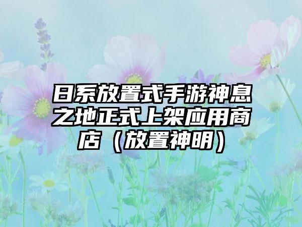 日系放置式手游神息之地正式上架应用商店（放置神明）