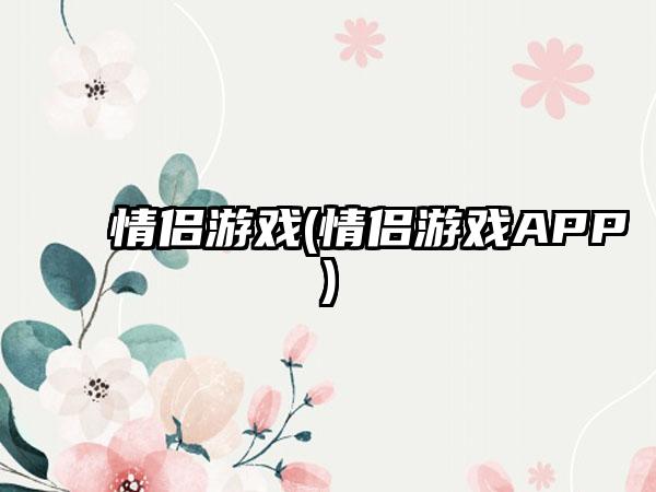 情侣游戏(情侣游戏APP)