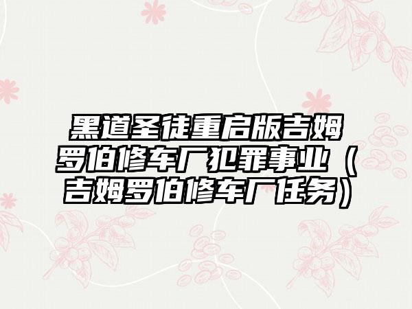 黑道圣徒重启版吉姆罗伯修车厂犯罪事业(吉姆罗伯修车厂任务)
