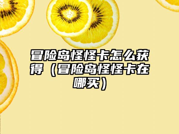 冒险岛怪怪卡怎么获得（冒险岛怪怪卡在哪买）