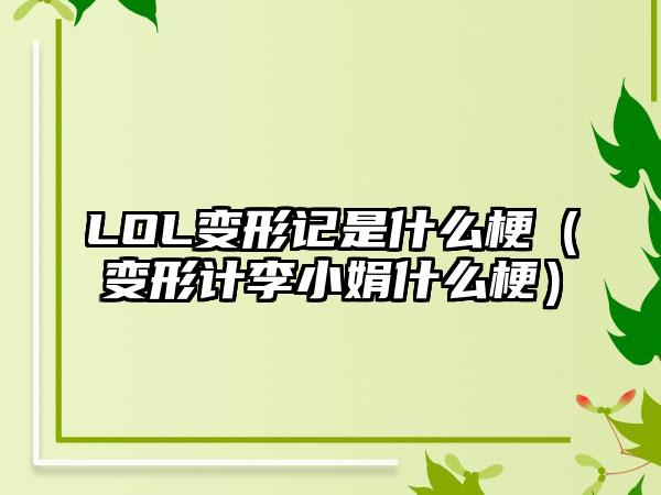 LOL变形记是什么梗（变形计李小娟什么梗）
