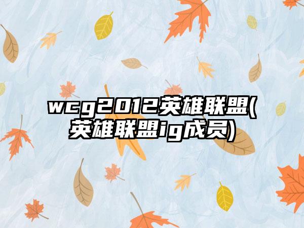 wcg2012英雄联盟(英雄联盟ig成员)