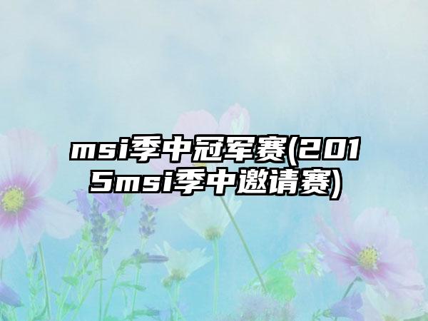 msi季中冠军赛(2015msi季中邀请赛)