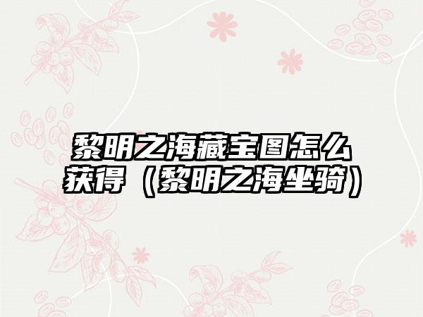 黎明之海藏宝图怎么获得（黎明之海坐骑）