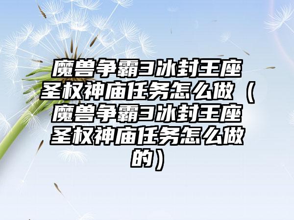 魔兽争霸3冰封王座圣权神庙任务怎么做（魔兽争霸3冰封王座圣权神庙任务怎么做的）