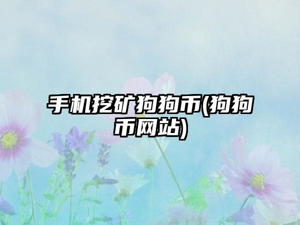 手机挖矿狗狗币(狗狗币网站)