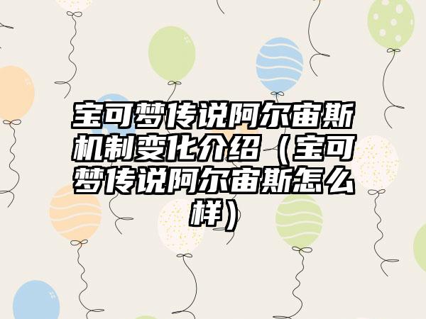 宝可梦传说阿尔宙斯机制变化介绍（宝可梦传说阿尔宙斯怎么样）