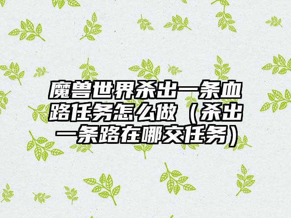 魔兽世界杀出一条血路任务怎么做（杀出一条路在哪交任务）