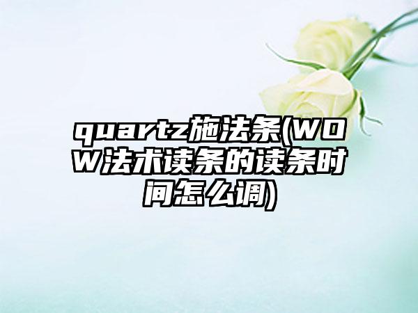 quartz施法条(WOW法术读条的读条时间怎么调)