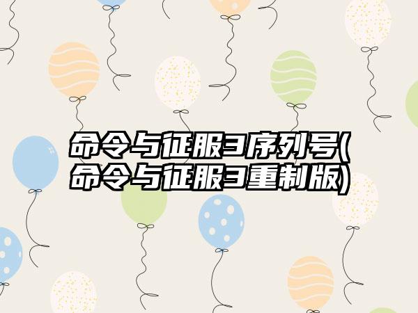 命令与征服3序列号(命令与征服3重制版)