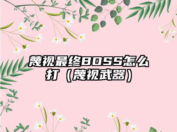 蔑视最终BOSS怎么打（蔑视武器）