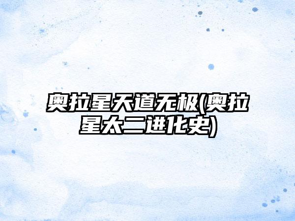 奥拉星天道无极(奥拉星太二进化史)
