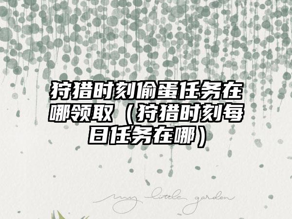 狩猎时刻偷蛋任务在哪领取（狩猎时刻每日任务在哪）