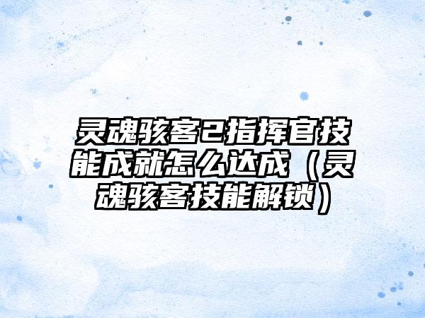 灵魂骇客2指挥官技能成就怎么达成（灵魂骇客技能解锁）