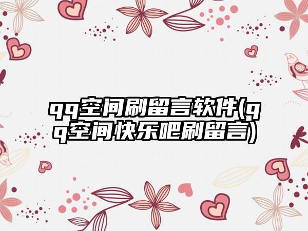 qq空间刷留言软件(qq空间快乐吧刷留言)