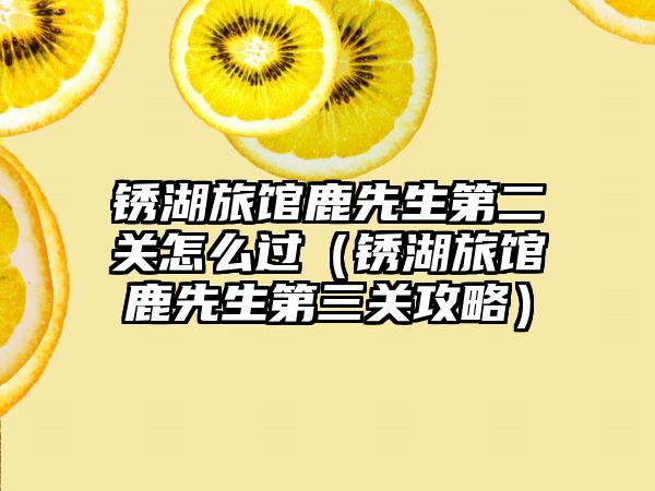 锈湖旅馆鹿先生第二关怎么过（锈湖旅馆鹿先生第三关攻略）