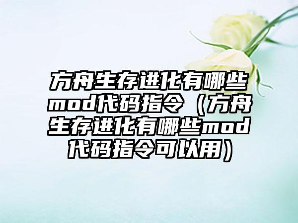 方舟生存进化有哪些mod代码指令（方舟生存进化有哪些mod代码指令可以用）