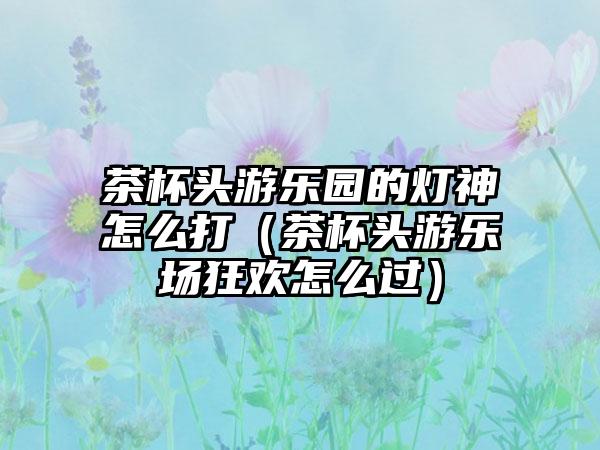 茶杯头游乐园的灯神怎么打（茶杯头游乐场狂欢怎么过）